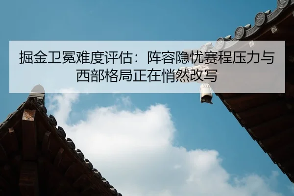掘金卫冕难度评估：阵容隐忧赛程压力与西部格局正在悄然改写
